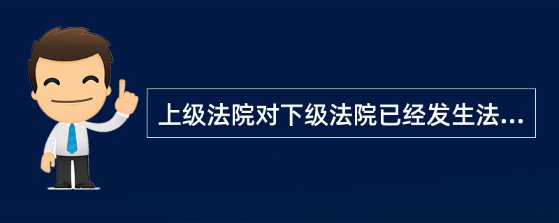 上级法院对下级法院已经发生法律效力的判决和裁定,如果发现有错误,有权提审或指令下