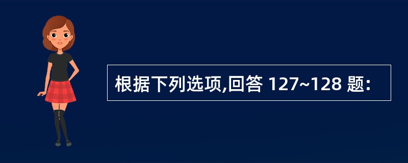 根据下列选项,回答 127~128 题: