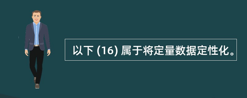  以下 (16) 属于将定量数据定性化。