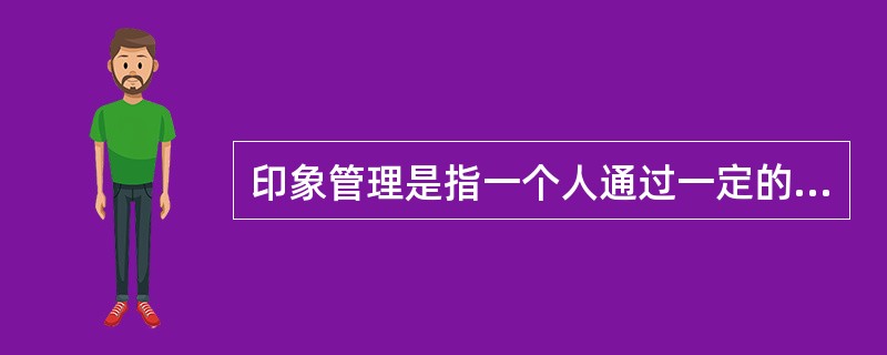 印象管理是指一个人通过一定的方式影响别人形成的对自己的印象的过程。它是自我调节的