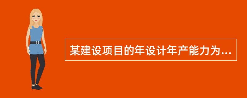 某建设项目的年设计年产能力为6500件,年固定成本为200万元,每件产品的售价为