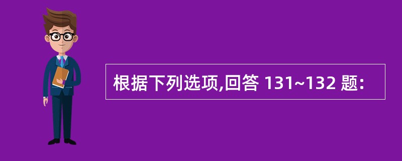 根据下列选项,回答 131~132 题: