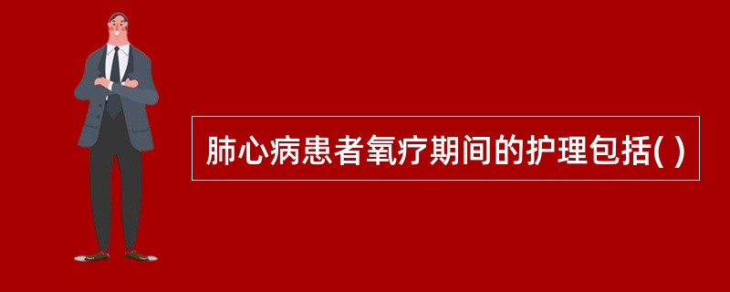 肺心病患者氧疗期间的护理包括( )