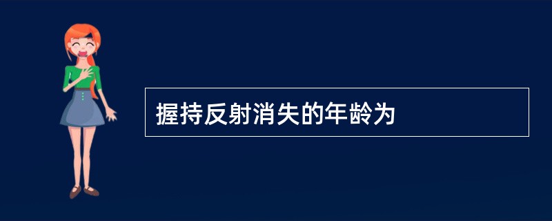 握持反射消失的年龄为