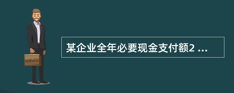 某企业全年必要现金支付额2 000万元,除银行同意在10月份贷款500万元外,其