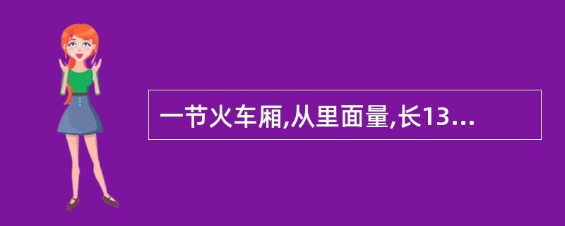 一节火车厢,从里面量,长13m,宽2.7m,装的煤高1.5m,平均每立方米煤重1