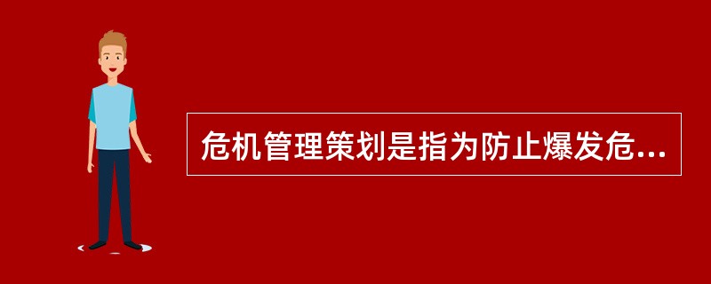 危机管理策划是指为防止爆发危机或者危机发生后为减少、消除危机带来的风险与损失,通