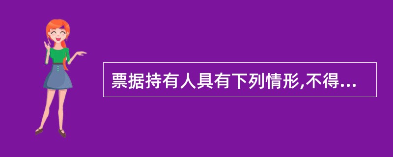 票据持有人具有下列情形,不得享有票据权利的有( )。