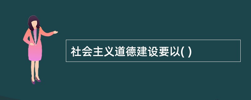 社会主义道德建设要以( )