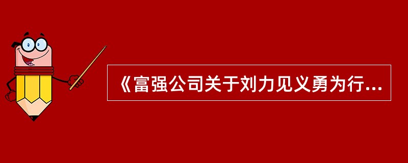 《富强公司关于刘力见义勇为行为的表彰通报》,其作者是( )。A、起草人张秘书B、