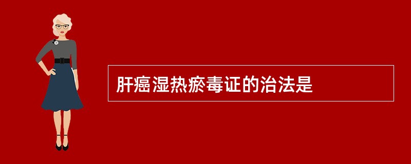 肝癌湿热瘀毒证的治法是