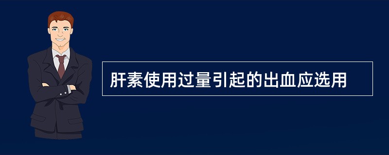 肝素使用过量引起的出血应选用