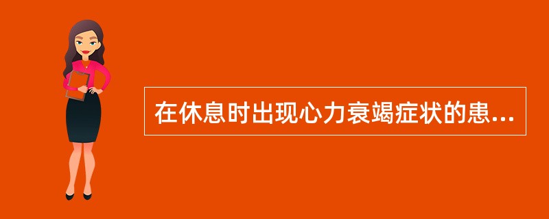 在休息时出现心力衰竭症状的患者,其心功能为