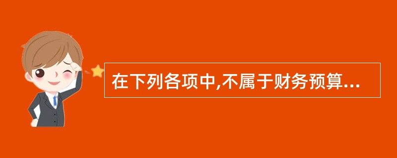 在下列各项中,不属于财务预算内容的是( )。