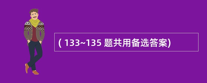 ( 133~135 题共用备选答案)