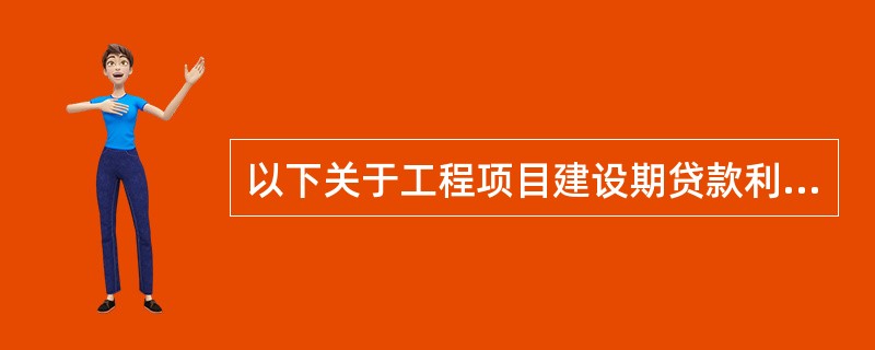 以下关于工程项目建设期贷款利息的说法中,正确的是( )。