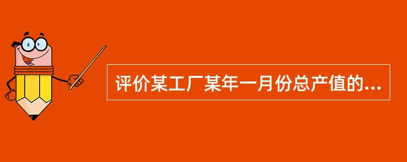 评价某工厂某年一月份总产值的相对水平,可用该数据( )。