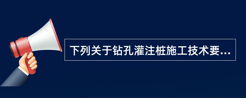 下列关于钻孔灌注桩施工技术要点的表述中,正确的是( )。