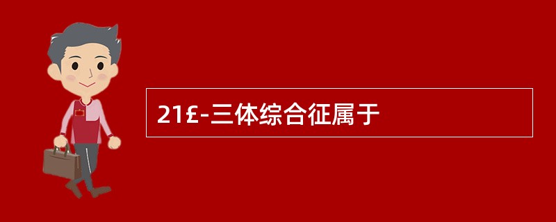 21£­三体综合征属于