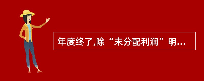 年度终了,除“未分配利润”明细科目外,“利润分配”科目下的其他明细科目应当无余额