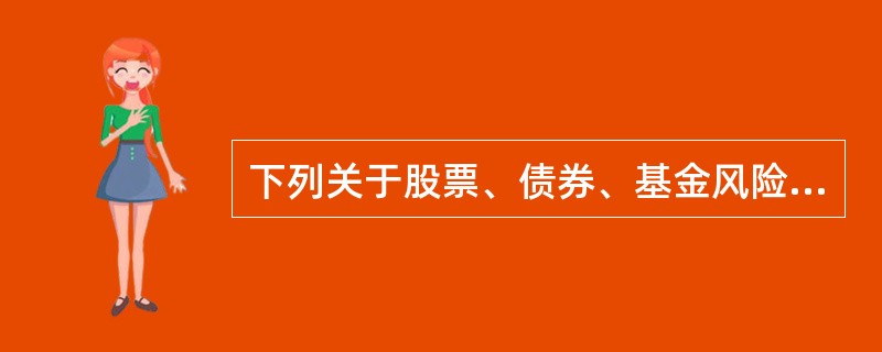 下列关于股票、债券、基金风险收益的说法,不正确的有()