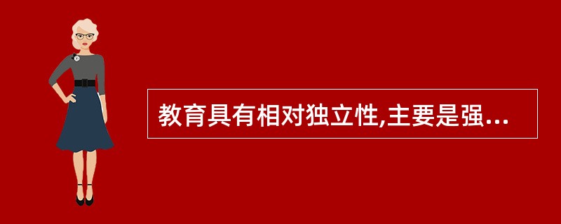 教育具有相对独立性,主要是强调教育( )