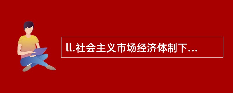 ll.社会主义市场经济体制下市场在资源配置过程中应起( )作用。