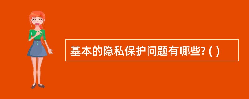 基本的隐私保护问题有哪些? ( )