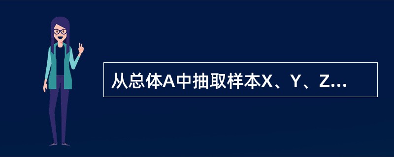 从总体A中抽取样本X、Y、Z,则选项( )均为统计量。