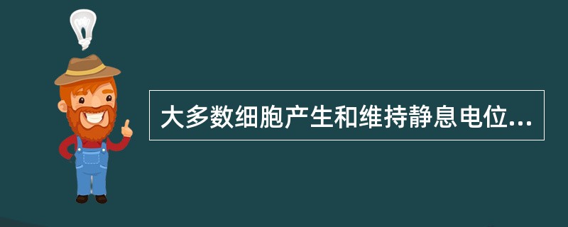 大多数细胞产生和维持静息电位的原因是