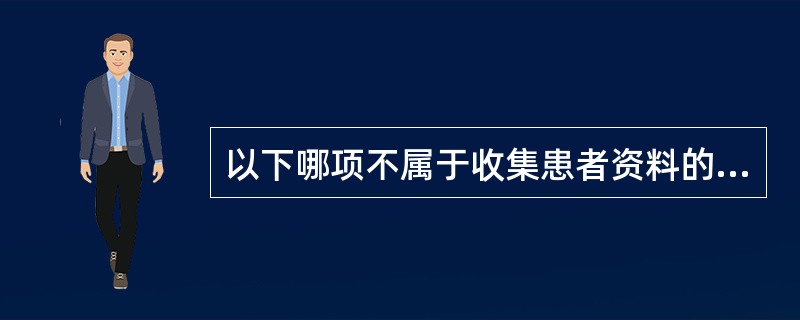 以下哪项不属于收集患者资料的内容: