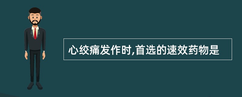 心绞痛发作时,首选的速效药物是