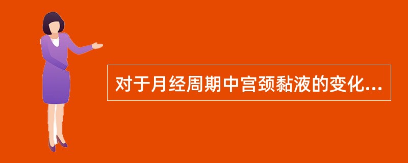 对于月经周期中宫颈黏液的变化下列哪项不恰当( )