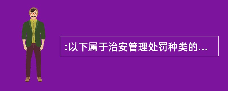 :以下属于治安管理处罚种类的是( )。