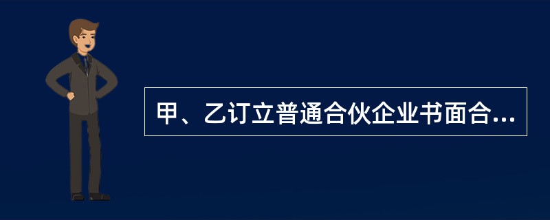 甲、乙订立普通合伙企业书面合伙协议约定:甲以10万元出
