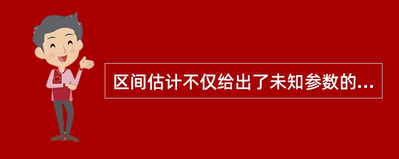 区间估计不仅给出了未知参数的估计范围,而且还可以给出该范围包含参数真值的可信程度