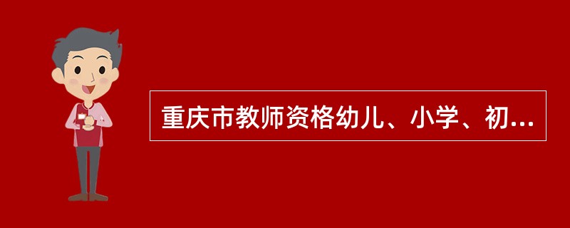 重庆市教师资格幼儿、小学、初中、高中难度问题,求解答