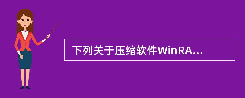  下列关于压缩软件WinRAR的叙述中,正确的是 (33) 。