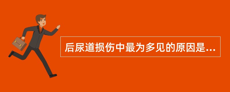 后尿道损伤中最为多见的原因是( )。