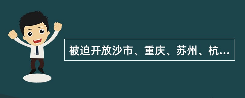 被迫开放沙市、重庆、苏州、杭州为商埠的不平等条约是( )。