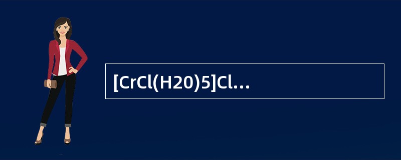 [CrCl(H20)5]Cl2的系统命名是(12) 。
