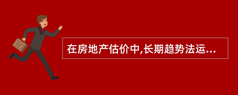 在房地产估价中,长期趋势法运用的假设前提是( )。A 过去形成的房地产价格变动趋