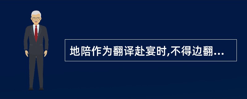 地陪作为翻译赴宴时,不得边翻译边吸烟或吃东西。 ( )