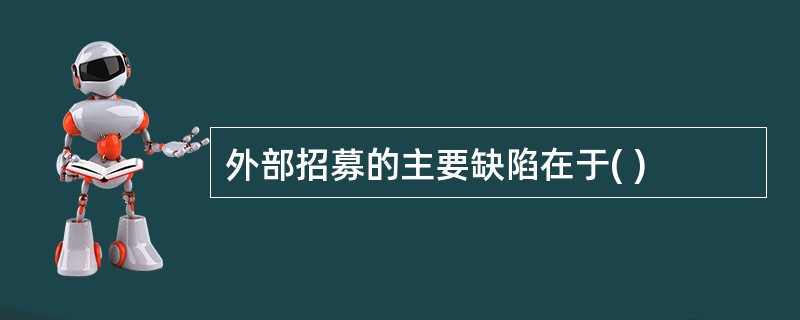 外部招募的主要缺陷在于( )