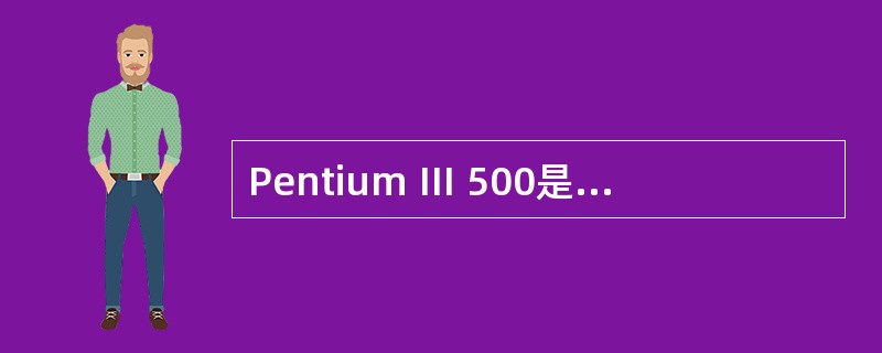 Pentium Ⅲ 500是Intel公司生产的一种CPU芯片。其中的“500”