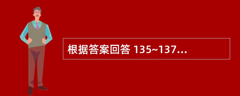 根据答案回答 135~137 题:共用备选答案
