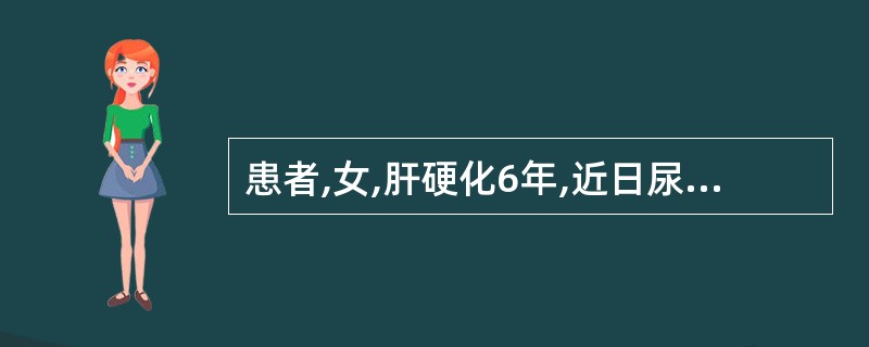 患者,女,肝硬化6年,近日尿少,色发黄,食欲差,皮肤黏膜反复出现瘀斑及牙龈出血,