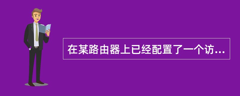 在某路由器上已经配置了一个访问控制列表2,而且使用了防火墙功能。现在对所有通过S