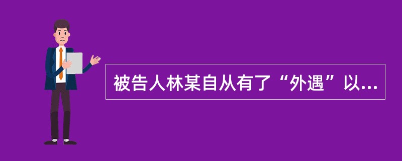 被告人林某自从有了“外遇”以后,向妻子王某提出离婚,王某不答应。为此,林某对王某