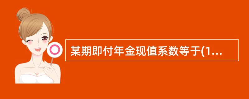 某期即付年金现值系数等于(1£«i)乘以同期普通年金现值系数。( )